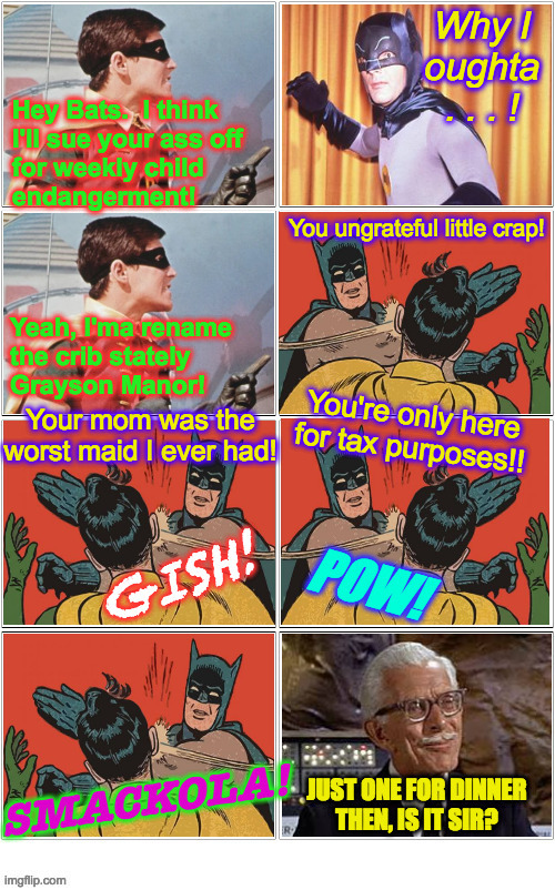 The story behind the meme  ( : | Hey Bats.  I think
I'll sue your ass off
for weekly child
endangerment! Yeah, I'ma rename
the crib stately
Grayson Manor! | image tagged in memes,batman slapping robin,he's got a point,gish,pow,smackola | made w/ Imgflip meme maker