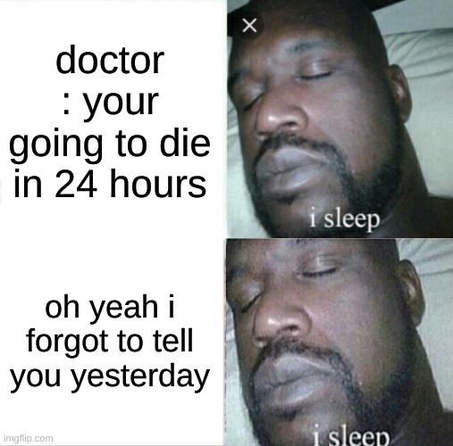 Sleeping Shaq | doctor : your going to die in 24 hours; oh yeah i forgot to tell you yesterday | image tagged in memes,sleeping shaq | made w/ Imgflip meme maker