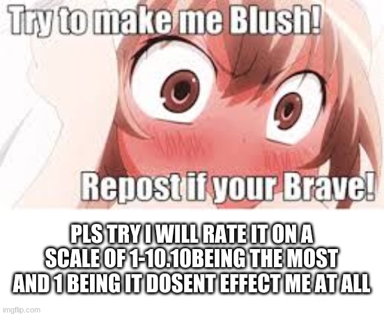 and really try ok? | PLS TRY I WILL RATE IT ON A SCALE OF 1-10.10BEING THE MOST AND 1 BEING IT DOSENT EFFECT ME AT ALL | image tagged in blush-o-meter | made w/ Imgflip meme maker