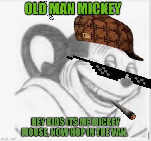 just get in the van | OLD MAN MICKEY; HEY KIDS ITS ME MICKEY MOUSE, NOW HOP IN THE VAN. | image tagged in old man,mickey mouse | made w/ Imgflip meme maker