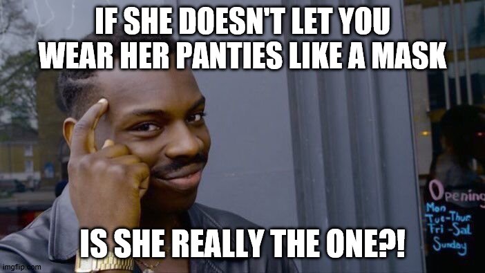 Roll Safe Think About It Meme | IF SHE DOESN'T LET YOU WEAR HER PANTIES LIKE A MASK; IS SHE REALLY THE ONE?! | image tagged in memes,roll safe think about it | made w/ Imgflip meme maker