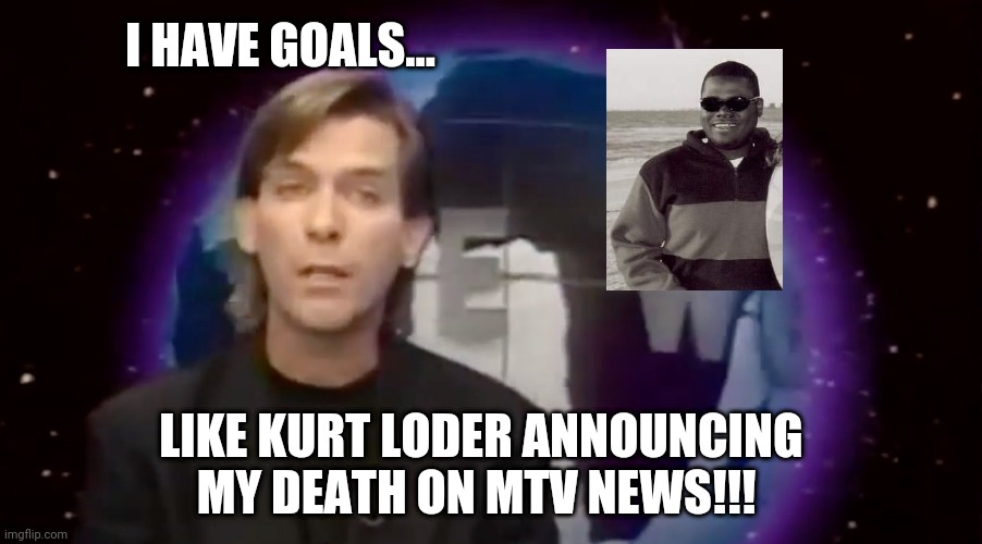Kurt Loder - Funeral for a Fiend | I HAVE GOALS... LIKE KURT LODER ANNOUNCING MY DEATH ON MTV NEWS!!! | image tagged in kurt loder,mtv,mtv news,goals,death,news | made w/ Imgflip meme maker