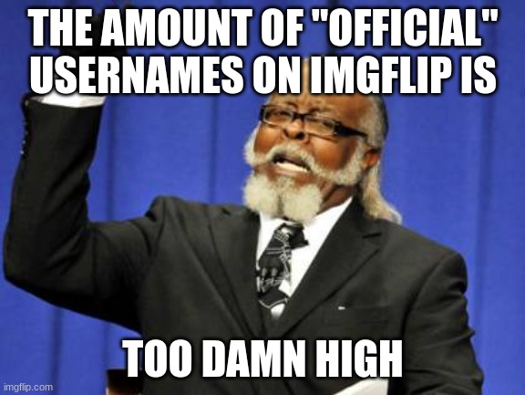 Chill with the Official usernames | THE AMOUNT OF "OFFICIAL" USERNAMES ON IMGFLIP IS; TOO DAMN HIGH | image tagged in memes,too damn high | made w/ Imgflip meme maker