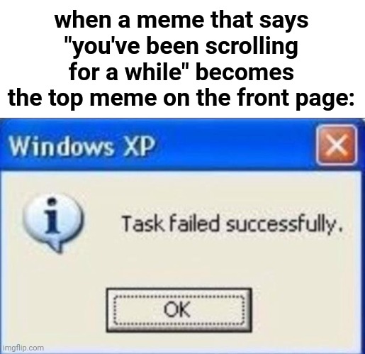 True lol | when a meme that says "you've been scrolling for a while" becomes the top meme on the front page: | image tagged in task failed successfully,funny,imgflip,keep scrolling,palpatine ironic,you have become the very thing you swore to destroy | made w/ Imgflip meme maker