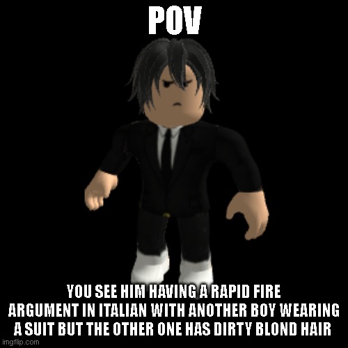 idk | POV; YOU SEE HIM HAVING A RAPID FIRE ARGUMENT IN ITALIAN WITH ANOTHER BOY WEARING A SUIT BUT THE OTHER ONE HAS DIRTY BLOND HAIR | image tagged in idk | made w/ Imgflip meme maker