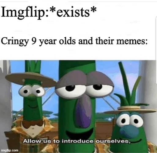 I'm well aware that my memes used to be cringey too, shut up | Imgflip:*exists*; Cringy 9 year olds and their memes: | image tagged in allow us to introduce ourselves | made w/ Imgflip meme maker