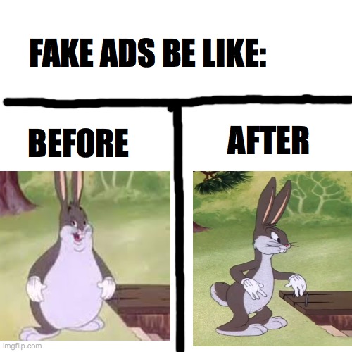 Fake ads be like | FAKE ADS BE LIKE:; BEFORE; AFTER | image tagged in memes,funny,big chungus,ads,scam | made w/ Imgflip meme maker