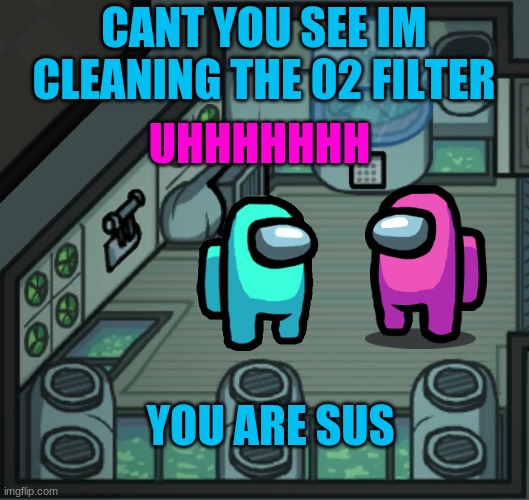 MSMG Among Us Pt. 3 | CANT YOU SEE IM CLEANING THE 02 FILTER; UHHHHHHH; YOU ARE SUS | image tagged in skeld o2 | made w/ Imgflip meme maker