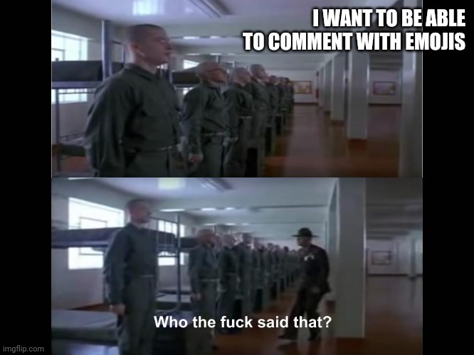 Hate mail in 3...2... | I WANT TO BE ABLE TO COMMENT WITH EMOJIS | image tagged in full metal jacket | made w/ Imgflip meme maker