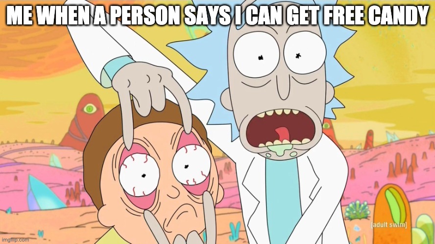 Rick and Morty Scam | ME WHEN A PERSON SAYS I CAN GET FREE CANDY | image tagged in rick and morty scam | made w/ Imgflip meme maker