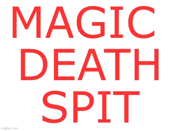 MAGIC DEATH SPIT | MAGIC 
DEATH
SPIT | image tagged in blank white template | made w/ Imgflip meme maker