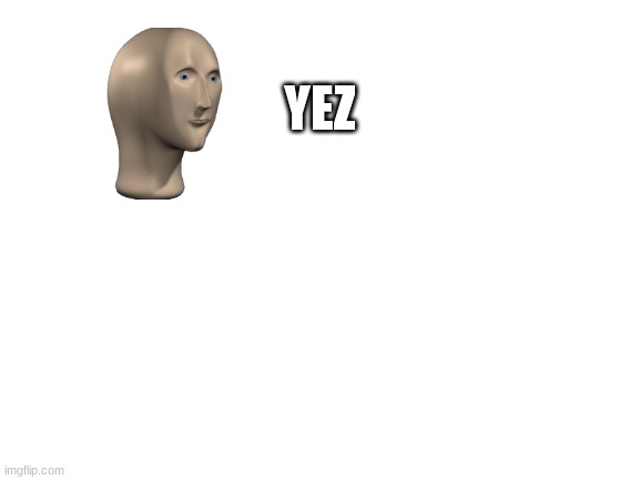 Blank White Template | YEZ | image tagged in blank white template | made w/ Imgflip meme maker