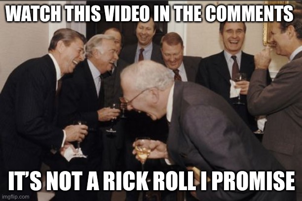 Seriously you will love it its hilarious | WATCH THIS VIDEO IN THE COMMENTS; IT’S NOT A RICK ROLL I PROMISE | image tagged in memes,laughing men in suits | made w/ Imgflip meme maker