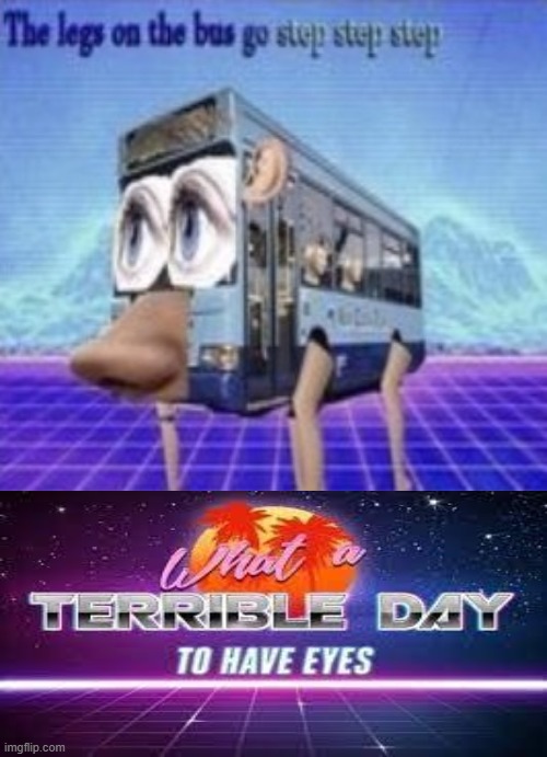 oh no | image tagged in the legs on the bus go step step,what a terrible day to have eyes,legs,barney will eat all of your delectable biscuits | made w/ Imgflip meme maker