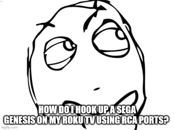 Question Rage Face | HOW DO I HOOK UP A SEGA GENESIS ON MY ROKU TV USING RCA PORTS? | image tagged in memes,question rage face | made w/ Imgflip meme maker