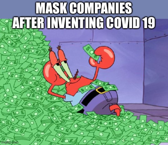 It’s a conspiracy........ | MASK COMPANIES AFTER INVENTING COVID 19 | image tagged in mr krabs money,covid19 | made w/ Imgflip meme maker