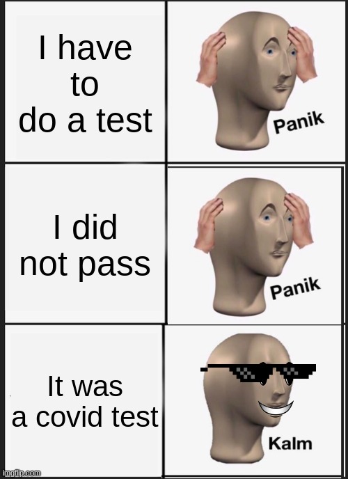 Panik Kalm Panik | I have to do a test; I did not pass; It was a covid test | image tagged in memes,panik kalm panik | made w/ Imgflip meme maker