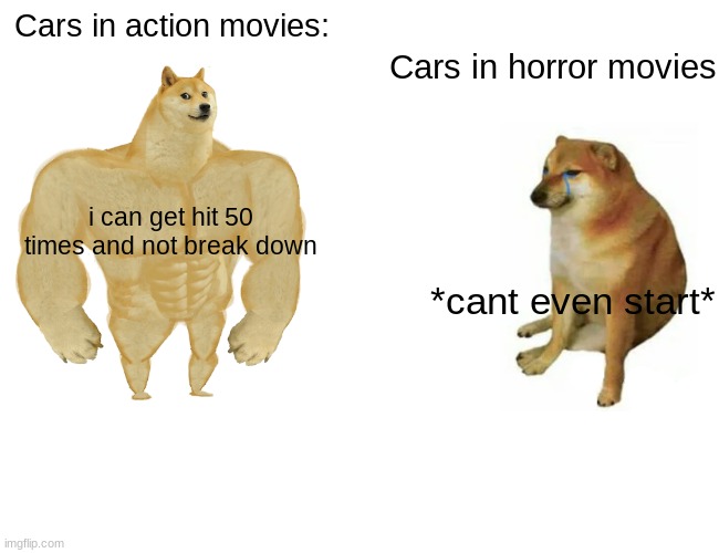 like bruh | Cars in action movies:; Cars in horror movies; i can get hit 50 times and not break down; *cant even start* | image tagged in memes,buff doge vs cheems | made w/ Imgflip meme maker