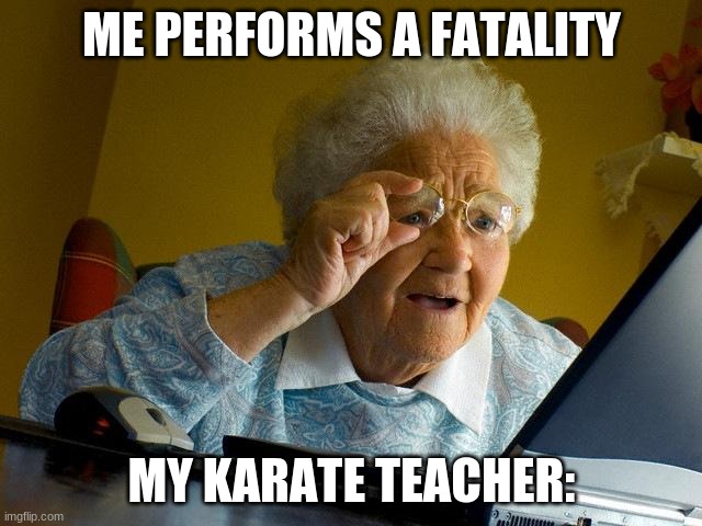 Grandma Finds The Internet Meme | ME PERFORMS A FATALITY; MY KARATE TEACHER: | image tagged in memes,grandma finds the internet | made w/ Imgflip meme maker