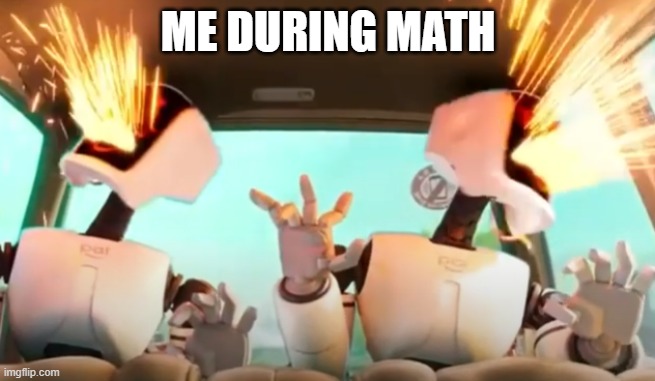 AHH!!!!!! | ME DURING MATH | image tagged in malfunction | made w/ Imgflip meme maker