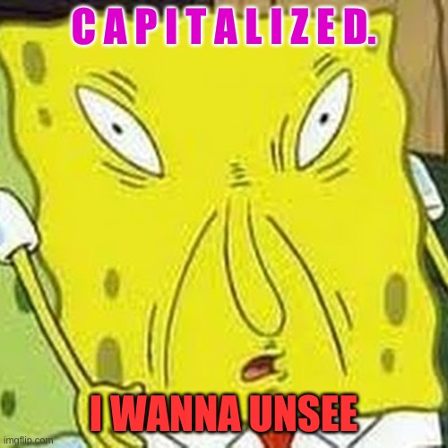 C A P I T A L I Z E D. I WANNA UNSEE | made w/ Imgflip meme maker