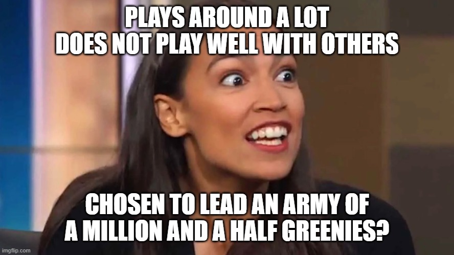 AOC's Climate Corp | PLAYS AROUND A LOT
DOES NOT PLAY WELL WITH OTHERS; CHOSEN TO LEAD AN ARMY OF A MILLION AND A HALF GREENIES? | image tagged in crazy aoc,green party,ccp,social justice warrior | made w/ Imgflip meme maker