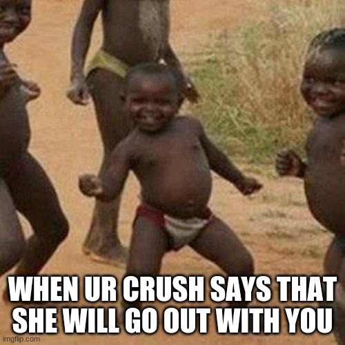 Third World Success Kid Meme | WHEN UR CRUSH SAYS THAT SHE WILL GO OUT WITH YOU | image tagged in memes,third world success kid | made w/ Imgflip meme maker