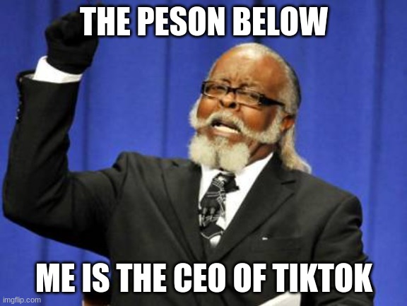 Too Damn High Meme | THE PESON BELOW; ME IS THE CEO OF TIKTOK | image tagged in memes,too damn high | made w/ Imgflip meme maker
