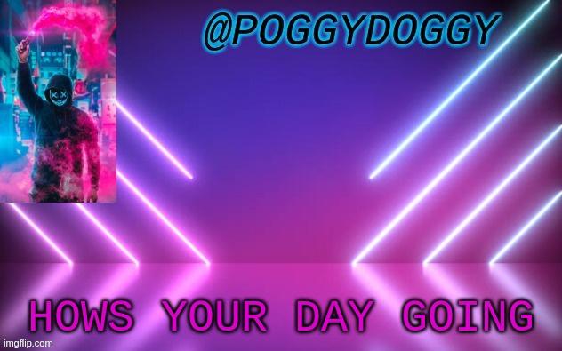 Poggydoggy temp | HOWS YOUR DAY GOING | image tagged in poggydoggy temp | made w/ Imgflip meme maker