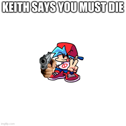 Blank Transparent Square Meme | KEITH SAYS YOU MUST DIE | image tagged in memes,blank transparent square | made w/ Imgflip meme maker