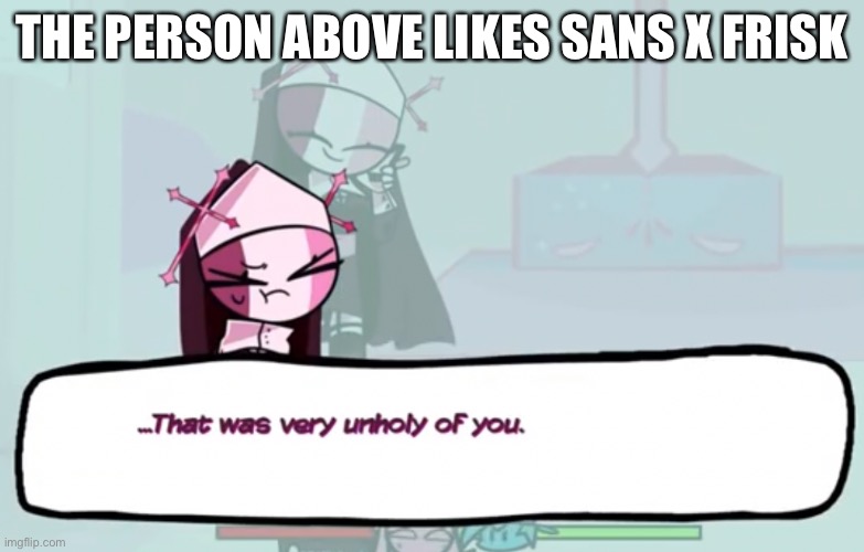 No | THE PERSON ABOVE LIKES SANS X FRISK | image tagged in that was very unholy of you | made w/ Imgflip meme maker