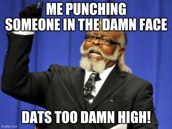 Too Damn High Meme | ME PUNCHING SOMEONE IN THE DAMN FACE; DATS TOO DAMN HIGH! | image tagged in memes,too damn high | made w/ Imgflip meme maker