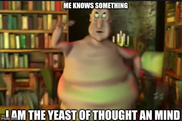 yeast | ME KNOWS SOMETHING; I AM THE YEAST OF THOUGHT AN MIND | image tagged in funny | made w/ Imgflip meme maker