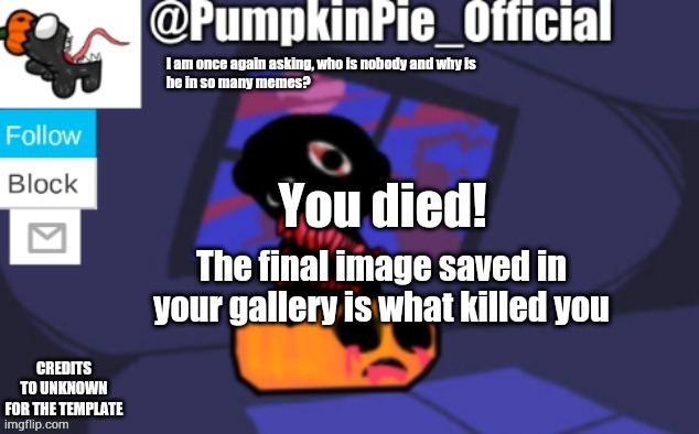 Pumpkin Pie announcement | You died! The final image saved in your gallery is what killed you | image tagged in pumpkin pie announcement | made w/ Imgflip meme maker