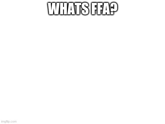 Blank White Template | WHATS FFA? | image tagged in blank white template | made w/ Imgflip meme maker