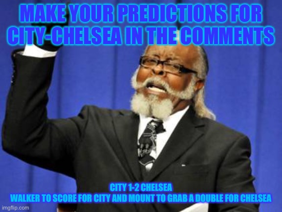 City 1 (Walker), Chelsea 2 (Mount twice) | MAKE YOUR PREDICTIONS FOR CITY-CHELSEA IN THE COMMENTS; CITY 1-2 CHELSEA
WALKER TO SCORE FOR CITY AND MOUNT TO GRAB A DOUBLE FOR CHELSEA | image tagged in memes,too damn high,chelsea,city,champions league,football | made w/ Imgflip meme maker