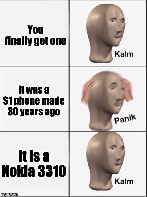 Reverse kalm panik | You finally get one It was a $1 phone made 30 years ago It is a Nokia 3310 | image tagged in reverse kalm panik | made w/ Imgflip meme maker
