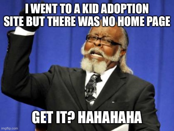 Lol | I WENT TO A KID ADOPTION SITE BUT THERE WAS NO HOME PAGE; GET IT? HAHAHAHA | image tagged in memes,too damn high | made w/ Imgflip meme maker