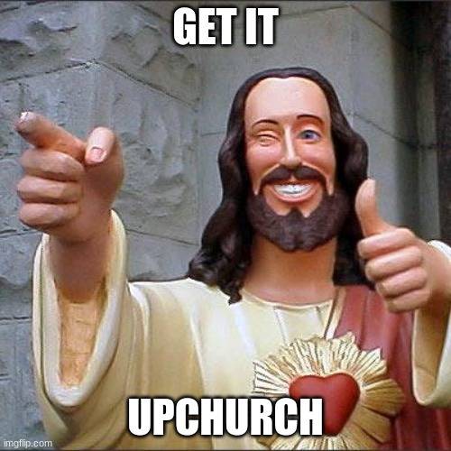 Buddy Christ Meme | GET IT; UPCHURCH | image tagged in memes,buddy christ | made w/ Imgflip meme maker