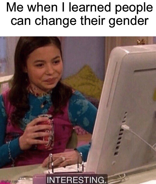 Pretty cool | Me when I learned people can change their gender | image tagged in blank white template,icarly interesting | made w/ Imgflip meme maker