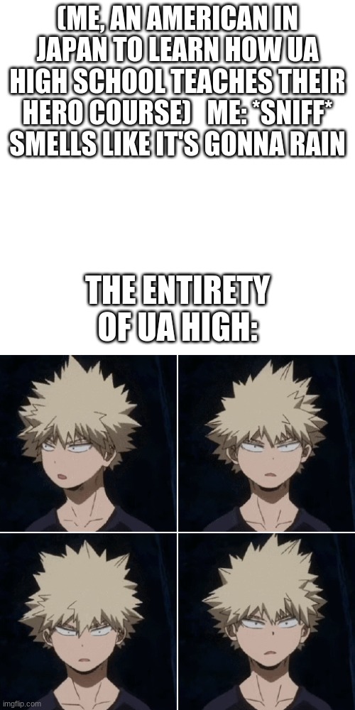 kentuckian vs bakugo | (ME, AN AMERICAN IN JAPAN TO LEARN HOW UA HIGH SCHOOL TEACHES THEIR HERO COURSE)   ME: *SNIFF* SMELLS LIKE IT'S GONNA RAIN; THE ENTIRETY OF UA HIGH: | image tagged in funny memes,my hero academia,boku no hero academia | made w/ Imgflip meme maker