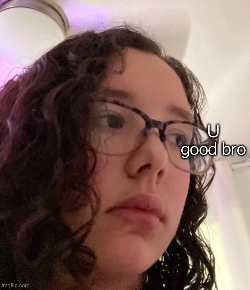 U good bro | image tagged in o | made w/ Imgflip meme maker