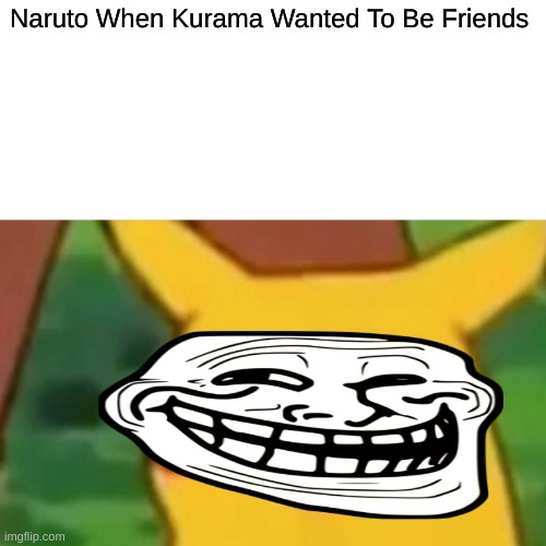 Surprised Pikachu | Naruto When Kurama Wanted To Be Friends | image tagged in memes,surprised pikachu | made w/ Imgflip meme maker