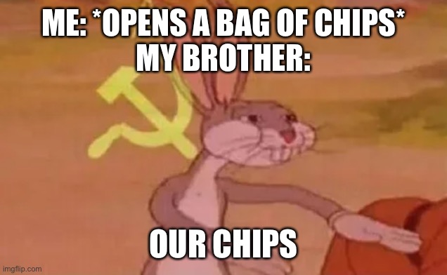 Bugs bunny communist | ME: *OPENS A BAG OF CHIPS*
MY BROTHER:; OUR CHIPS | image tagged in bugs bunny communist | made w/ Imgflip meme maker