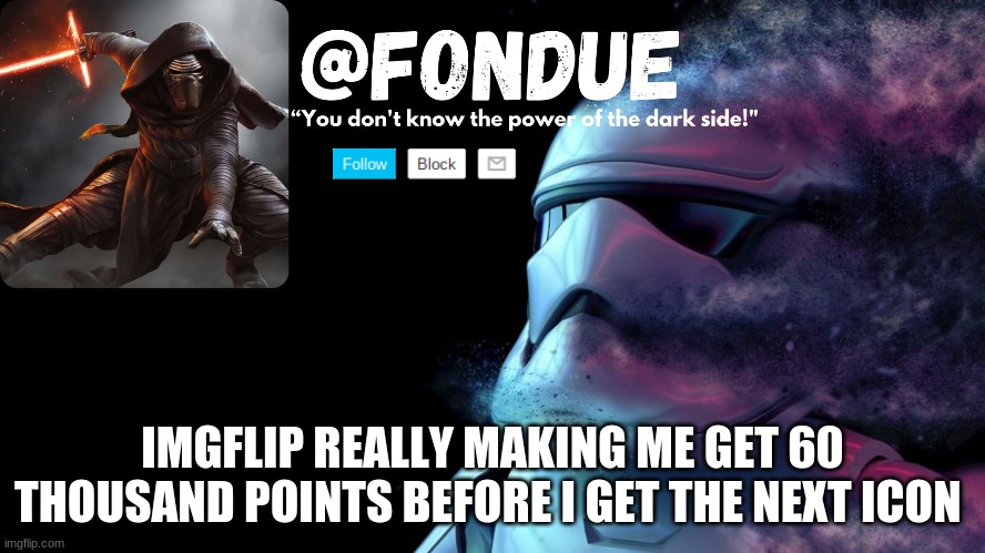 Star wars temp-Fondue | IMGFLIP REALLY MAKING ME GET 60 THOUSAND POINTS BEFORE I GET THE NEXT ICON | image tagged in star wars temp-fondue | made w/ Imgflip meme maker