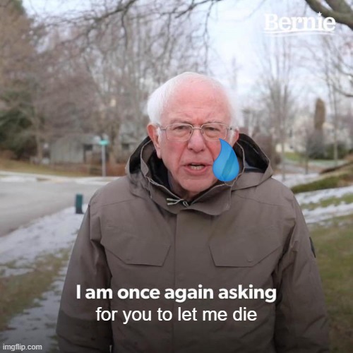 Let me die | for you to let me die | image tagged in memes,bernie i am once again asking for your support,die,guess i'll die,suicide,depression | made w/ Imgflip meme maker