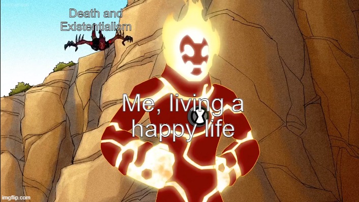 I was rewatching ben 10 and found this GREAT template | Death and
Existentialism; Me, living a
happy life | image tagged in ben 10 | made w/ Imgflip meme maker