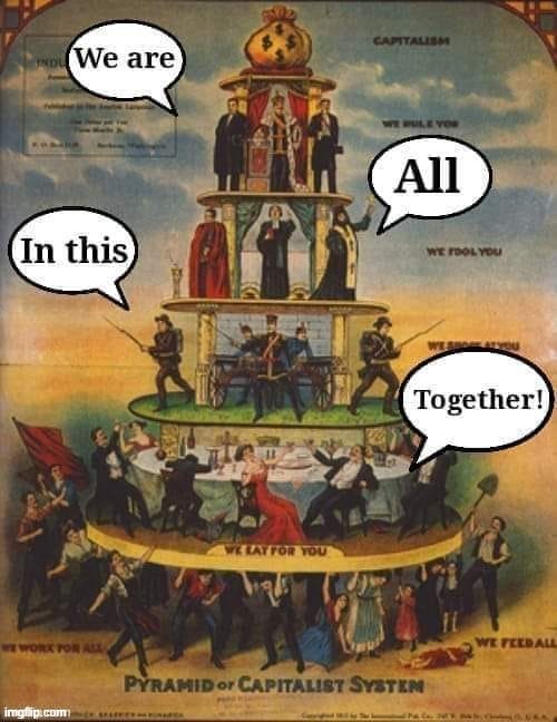 are we tho? | image tagged in capitalism we are all in this together,capitalism,repost,workers,reposts,economics | made w/ Imgflip meme maker