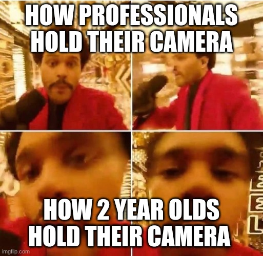 How 2 year olds hold their camera | HOW PROFESSIONALS HOLD THEIR CAMERA; HOW 2 YEAR OLDS HOLD THEIR CAMERA | image tagged in the weeknd superbowl,blinding lights,zoom,camera,kids,2 year old | made w/ Imgflip meme maker