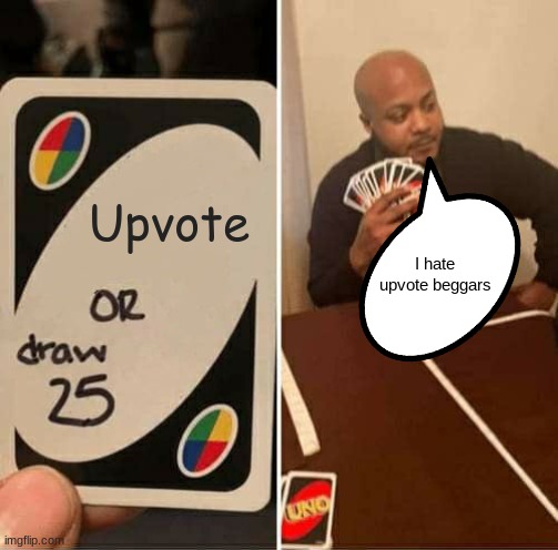 UNO Draw 25 Cards | Upvote; I hate upvote beggars | image tagged in memes,uno draw 25 cards | made w/ Imgflip meme maker